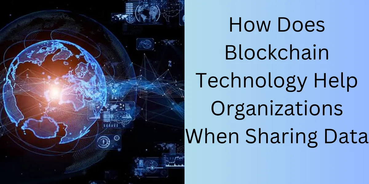 How Does Blockchain Technology Help Organizations When Sharing Data